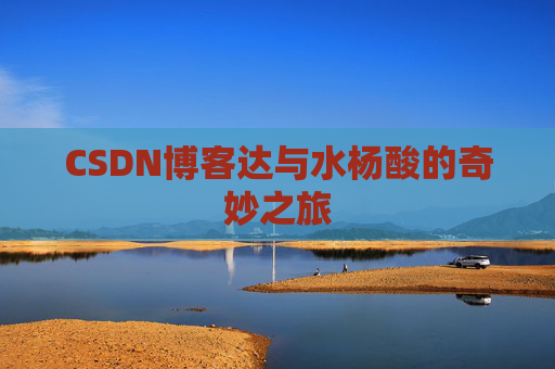CSDN博客达与水杨酸的奇妙之旅