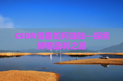 CSDN博客如何赚钱—探索博客盈利之路